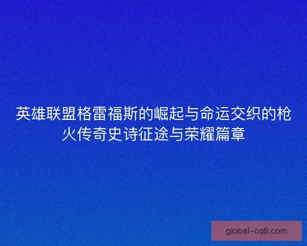 英雄联盟格雷福斯的崛起与命运交织的枪火传奇史诗征途与荣耀篇章 英雄联盟格雷福斯的崛起与命运交织的枪火传奇史诗征途与荣耀篇章