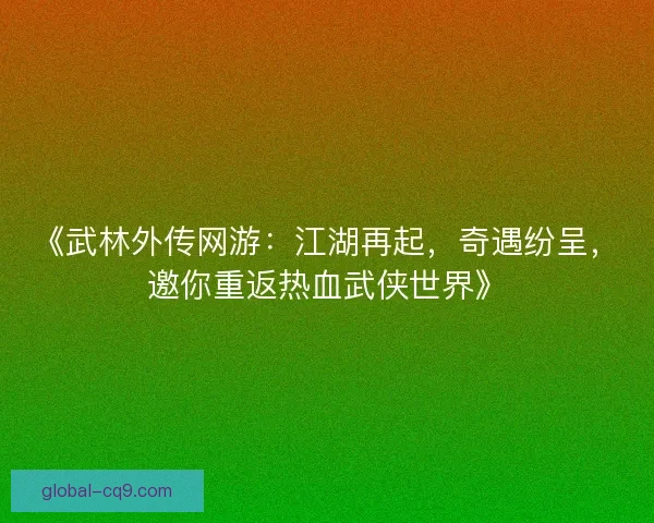 《武林外传网游:江湖再起,奇遇纷呈,邀你重返热血武侠世界》 《武林外传网游:江湖再起,奇遇纷呈,邀你重返热血武侠世界》