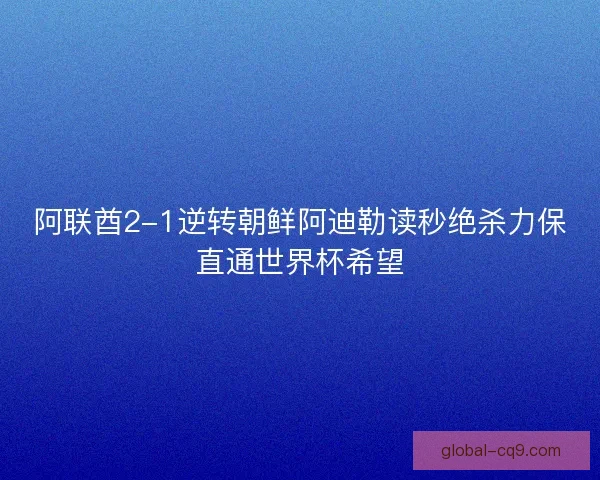 阿联酋2-1逆转朝鲜阿迪勒读秒绝杀力保直通世界杯希望