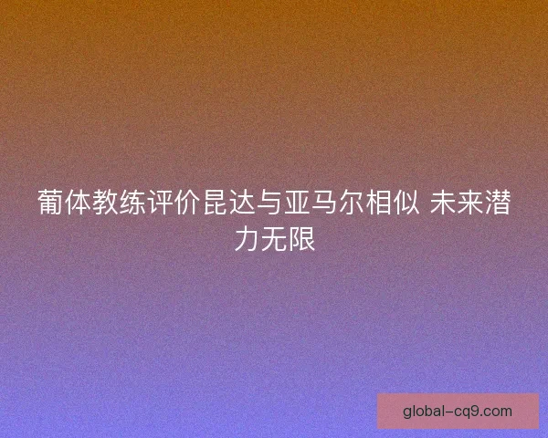 葡体教练评价昆达与亚马尔相似 未来潜力无限