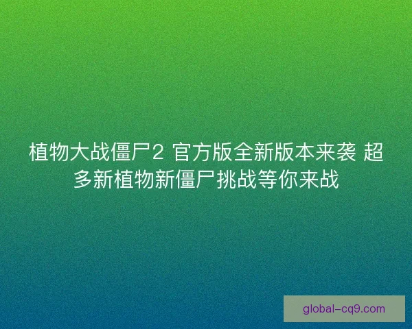 植物大战僵尸2 官方版全新版本来袭 超多新植物新僵尸挑战等你来战