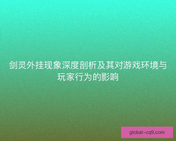 剑灵外挂现象深度剖析及其对游戏环境与玩家行为的影响