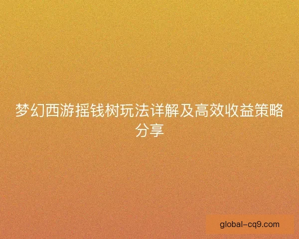 梦幻西游摇钱树玩法详解及高效收益策略分享