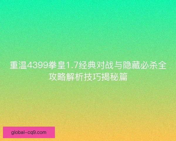 重温4399拳皇1.7经典对战与隐藏必杀全攻略解析技巧揭秘篇