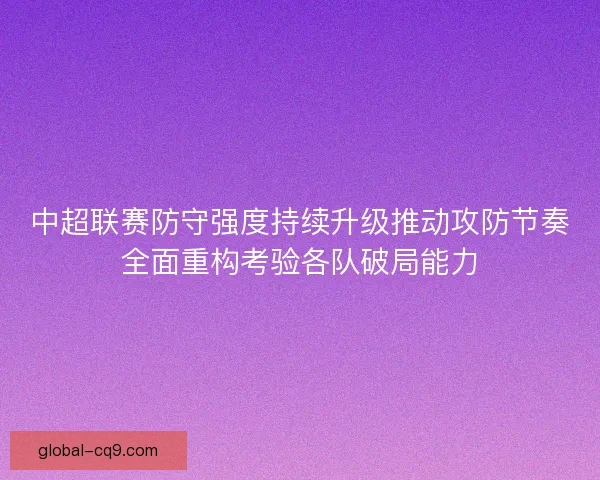 中超联赛防守强度持续升级推动攻防节奏全面重构考验各队破局能力