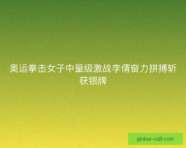 奥运拳击女子中量级激战李倩奋力拼搏斩获银牌