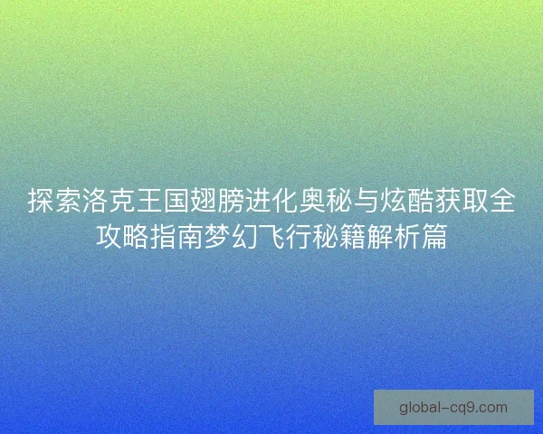 探索洛克王国翅膀进化奥秘与炫酷获取全攻略指南梦幻飞行秘籍解析篇